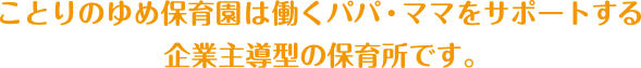 ことりのゆめ保育園は働くパパ・ママをサポートする企業主導型の保育所です。